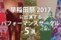 絶対見逃せない！早稲田祭2017に出演するパフォーマンスサークル5選